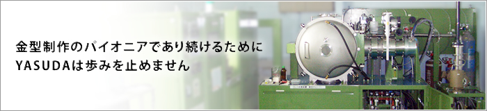 金型制作のパイオニアであり続けるためにヤスダは歩みを止めません